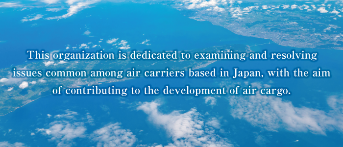 This organization is dedicated to examining and resolving issues common among air carriers based in Japan, with the aim of contributing to the development of air cargo.
